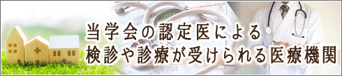 当学会の認定医による検診や診療が受けられる医療機関